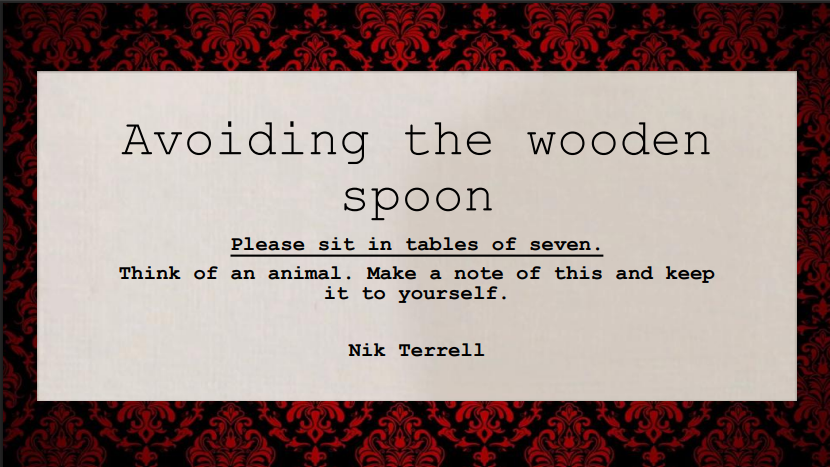 Red jacquard wallpaper background with typed note - Avoiding the Wooden Spoon.
Instructions to sit in tables of 7 and think of an animal, but keep it to yourself